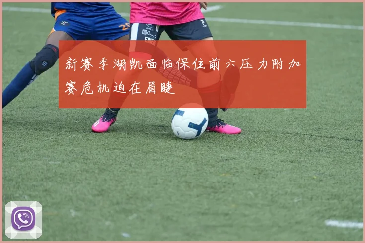 新赛季湖凯面临保住前六压力附加赛危机迫在眉睫