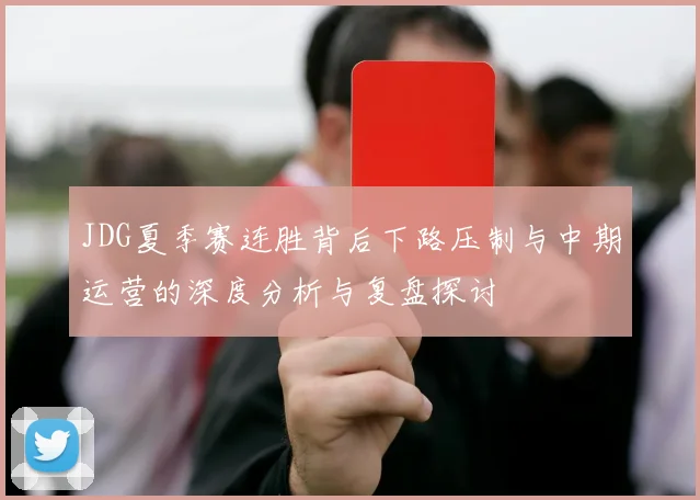 JDG夏季赛连胜背后下路压制与中期运营的深度分析与复盘探讨